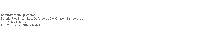 Cuadro de texto: Administracin y VentasSaturio Rios Nro. 442 e/ Defensores Del Chaco - San Lorenzo Tel. (595-21) 59 17 17                 Atn. 24 Horas  0982-917 674 